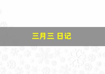 三月三 日记