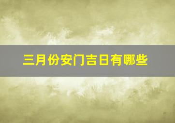 三月份安门吉日有哪些