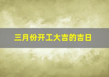 三月份开工大吉的吉日