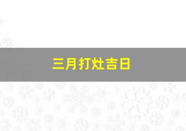 三月打灶吉日