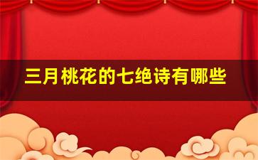 三月桃花的七绝诗有哪些