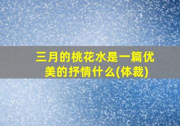 三月的桃花水是一篇优美的抒情什么(体裁)