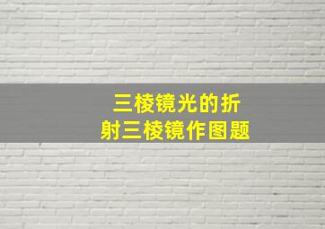 三棱镜光的折射三棱镜作图题