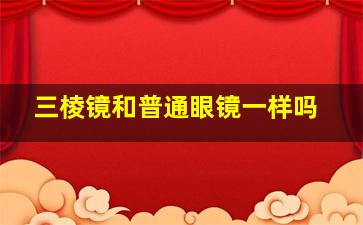 三棱镜和普通眼镜一样吗