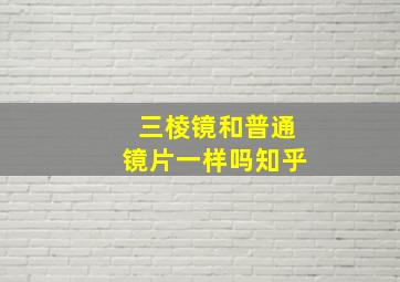 三棱镜和普通镜片一样吗知乎