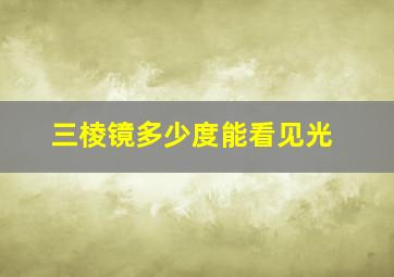 三棱镜多少度能看见光