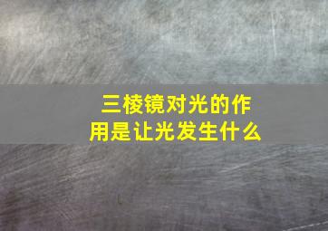 三棱镜对光的作用是让光发生什么