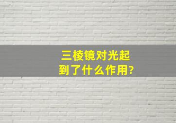 三棱镜对光起到了什么作用?