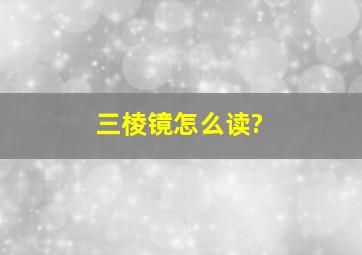 三棱镜怎么读?