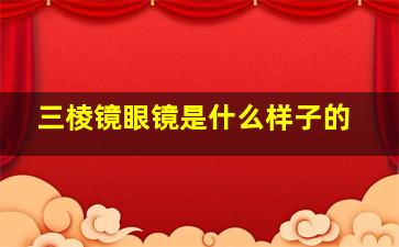 三棱镜眼镜是什么样子的