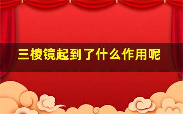 三棱镜起到了什么作用呢