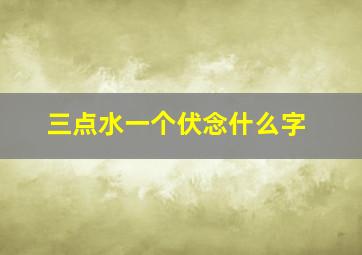 三点水一个伏念什么字