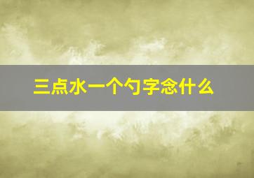 三点水一个勺字念什么