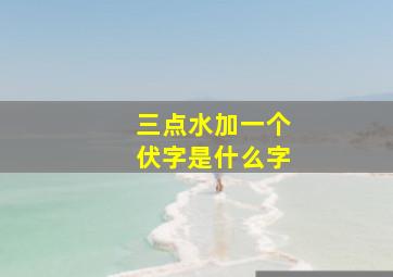 三点水加一个伏字是什么字