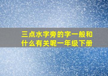 三点水字旁的字一般和什么有关呢一年级下册