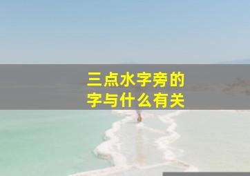 三点水字旁的字与什么有关