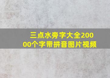 三点水旁字大全20000个字带拼音图片视频