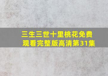 三生三世十里桃花免费观看完整版高清第31集