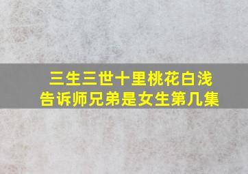 三生三世十里桃花白浅告诉师兄弟是女生第几集