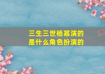 三生三世杨幂演的是什么角色扮演的