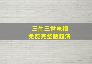 三生三世电视免费完整版超清