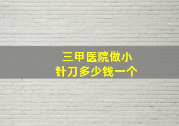 三甲医院做小针刀多少钱一个