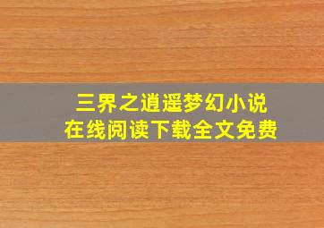 三界之逍遥梦幻小说在线阅读下载全文免费