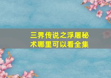 三界传说之浮屠秘术哪里可以看全集