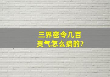 三界密令几百灵气怎么搞的?