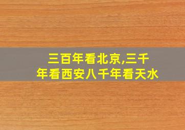 三百年看北京,三千年看西安八千年看天水