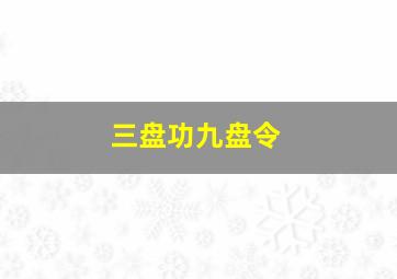 三盘功九盘令