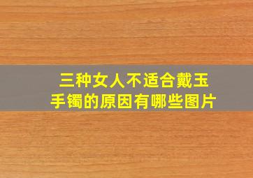 三种女人不适合戴玉手镯的原因有哪些图片