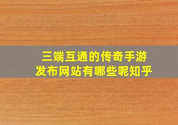 三端互通的传奇手游发布网站有哪些呢知乎