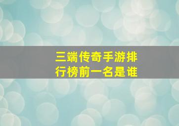 三端传奇手游排行榜前一名是谁