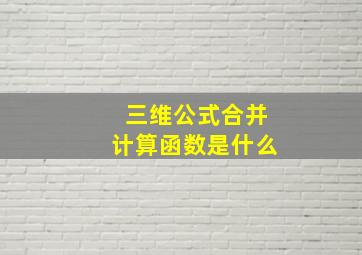 三维公式合并计算函数是什么