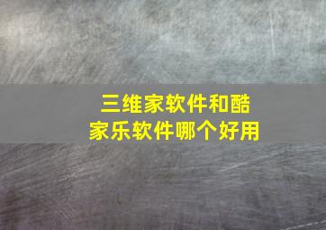 三维家软件和酷家乐软件哪个好用