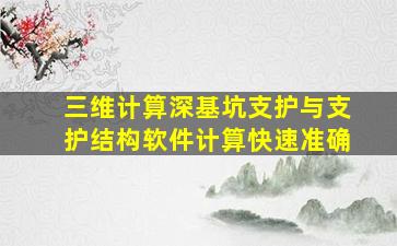 三维计算深基坑支护与支护结构软件计算快速准确