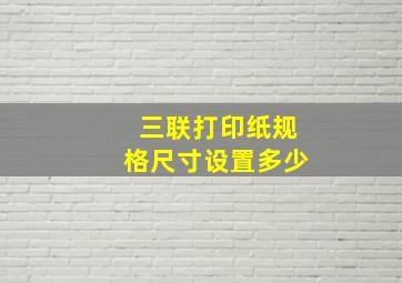 三联打印纸规格尺寸设置多少