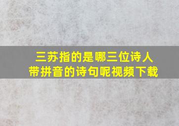 三苏指的是哪三位诗人带拼音的诗句呢视频下载