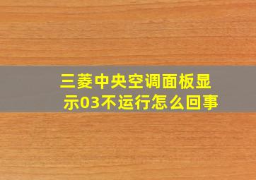 三菱中央空调面板显示03不运行怎么回事