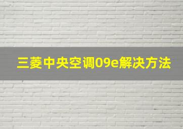 三菱中央空调09e解决方法