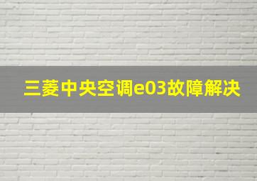 三菱中央空调e03故障解决