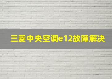 三菱中央空调e12故障解决