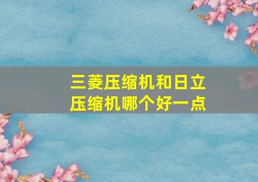 三菱压缩机和日立压缩机哪个好一点