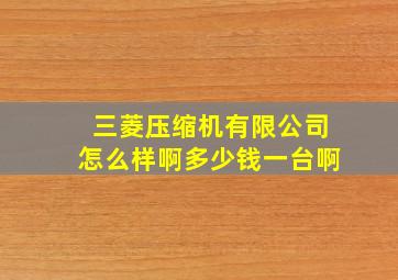 三菱压缩机有限公司怎么样啊多少钱一台啊