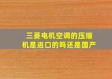 三菱电机空调的压缩机是进口的吗还是国产