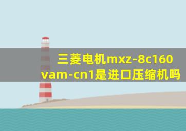 三菱电机mxz-8c160vam-cn1是进口压缩机吗