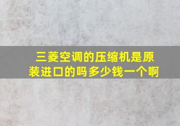 三菱空调的压缩机是原装进口的吗多少钱一个啊