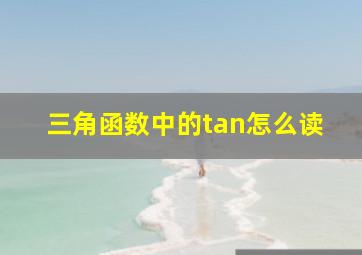 三角函数中的tan怎么读