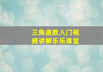 三角函数入门视频讲解乐乐课堂